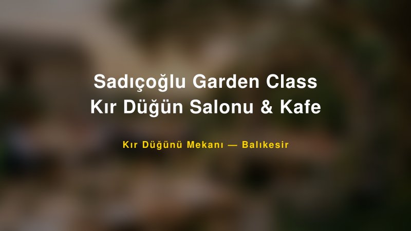 Sadıçoğlu Garden Class Kır Düğün Salonu & Kafe Balıkesir Kır Düğünü Mekanı