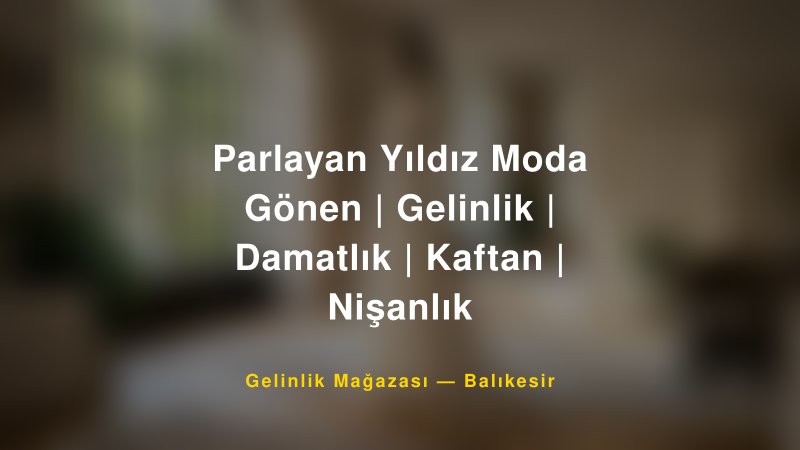Parlayan Yıldız Moda Gönen | Gelinlik | Damatlık | Kaftan | Nişanlık — Balıkesir Kır Düğünü Mekanı Rehberi