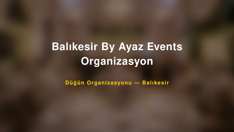 Balıkesir By Ayaz Events Organizasyon — Balıkesir Kır Düğünü Mekanı Rehberi