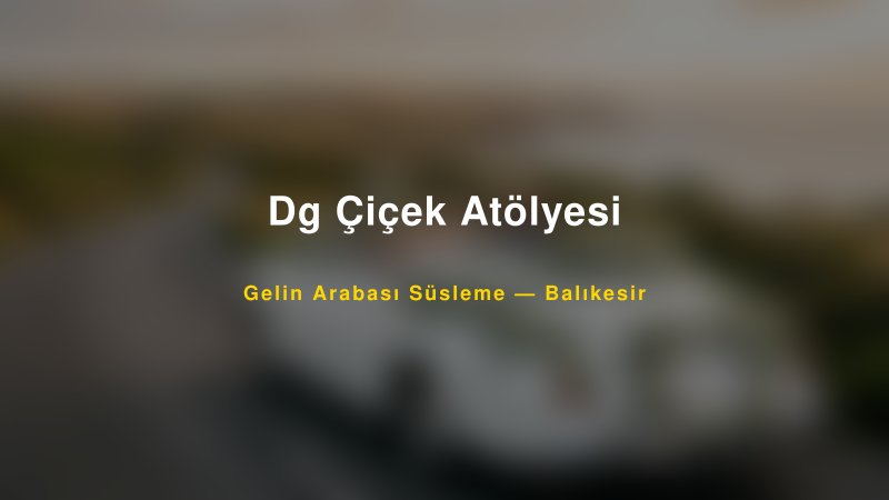 Dg Çiçek Atölyesi Balıkesir Gelin Arabası Süsleme