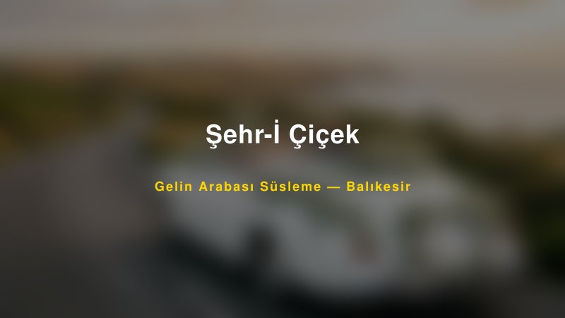 Şehr-İ Çiçek Balıkesir Gelin Arabası Süsleme