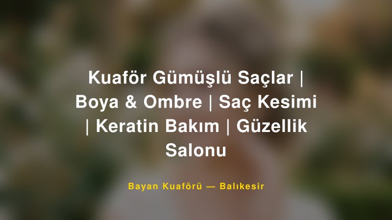 Kuaför Gümüşlü Saçlar | Boya & Ombre | Saç Kesimi | Keratin Bakım | Güzellik Salonu — Balıkesir Kır Düğünü Mekanı Rehberi
