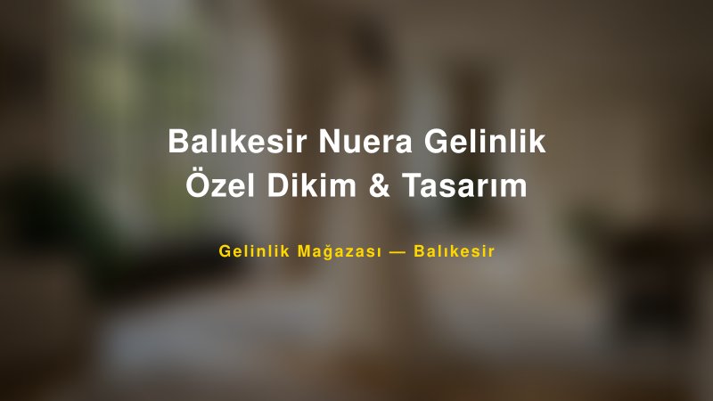 Balıkesir Nuera Gelinlik Özel Dikim & Tasarım — Balıkesir Kır Düğünü Mekanı Rehberi