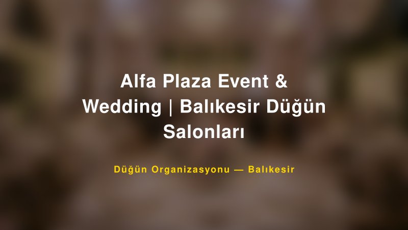 Alfa Plaza Event & Wedding | Balıkesir Düğün Salonları — Balıkesir Kır Düğünü Mekanı Rehberi