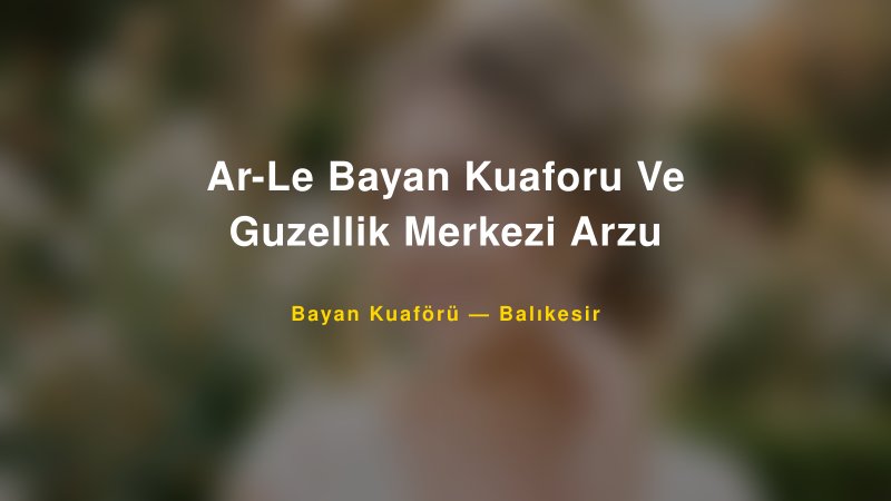 Ar-Le Bayan Kuaforu Ve Guzellik Merkezi Arzu — Balıkesir Kır Düğünü Mekanı Rehberi
