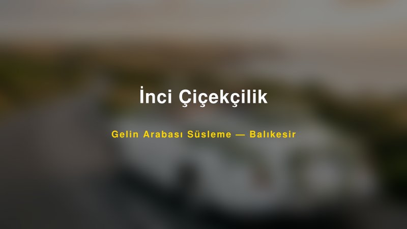 İnci Çiçekçilik Gelin Arabası Süsleme Fiyatları