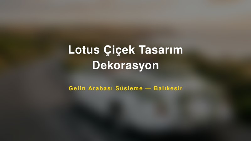 Lotus Çiçek Tasarım Dekorasyon ile Trend Gelin Arabası Yazıları ve Konseptleri — 1